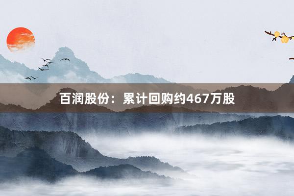 百润股份：累计回购约467万股