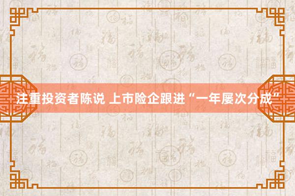 注重投资者陈说 上市险企跟进“一年屡次分成”