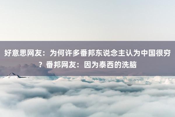 好意思网友：为何许多番邦东说念主认为中国很穷？番邦网友：因为泰西的洗脑