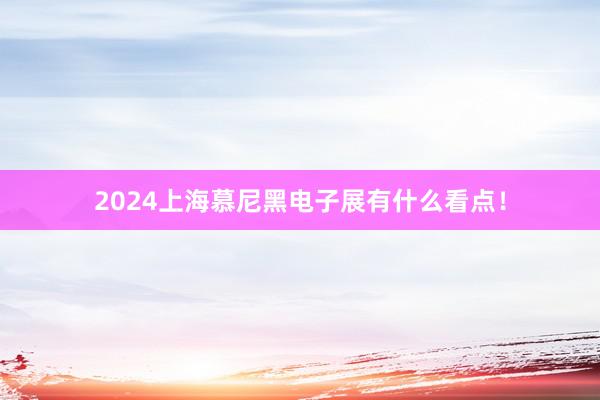 2024上海慕尼黑电子展有什么看点！