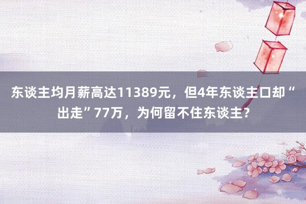 东谈主均月薪高达11389元，但4年东谈主口却“出走”77万，为何留不住东谈主？