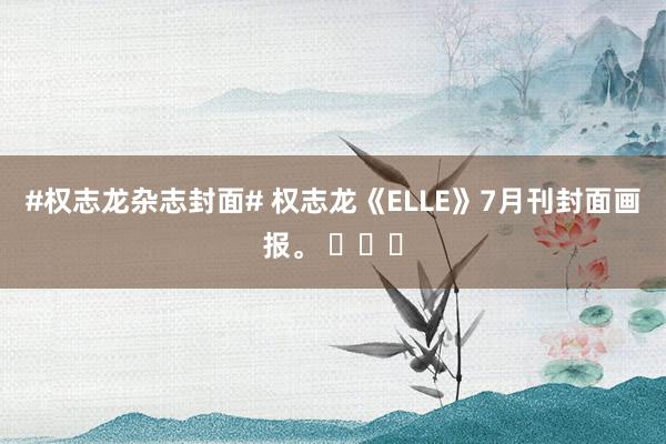 #权志龙杂志封面# 权志龙《ELLE》7月刊封面画报。 ​​​