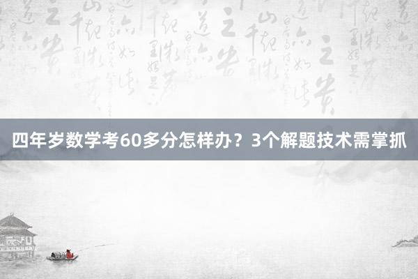 四年岁数学考60多分怎样办？3个解题技术需掌抓