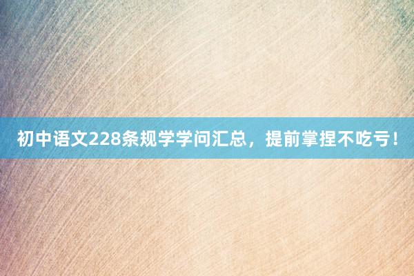 初中语文228条规学学问汇总，提前掌捏不吃亏！