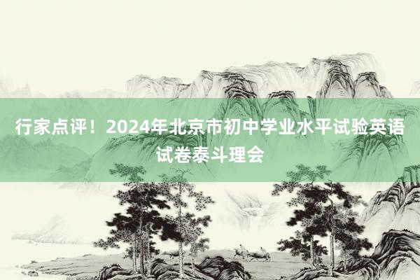 行家点评！2024年北京市初中学业水平试验英语试卷泰斗理会