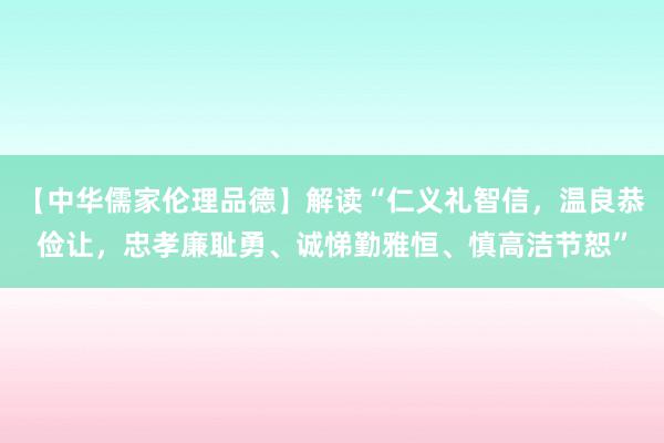 【中华儒家伦理品德】解读“仁义礼智信，温良恭俭让，忠孝廉耻勇、诚悌勤雅恒、慎高洁节恕”