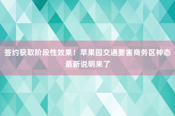 签约获取阶段性效果！苹果园交通要害商务区神态最新说明来了