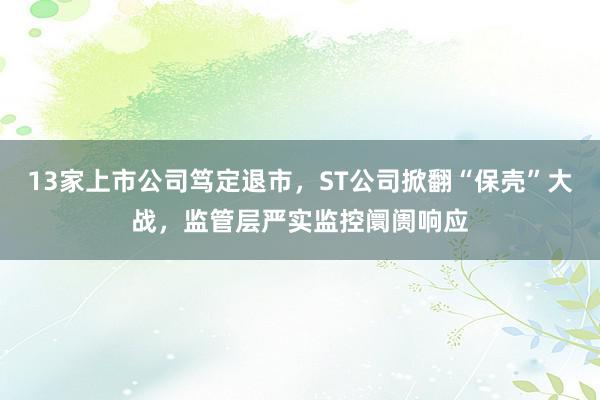 13家上市公司笃定退市，ST公司掀翻“保壳”大战，监管层严实监控阛阓响应