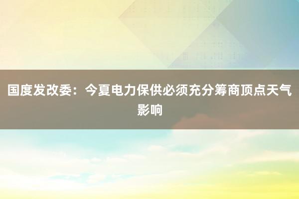 国度发改委：今夏电力保供必须充分筹商顶点天气影响