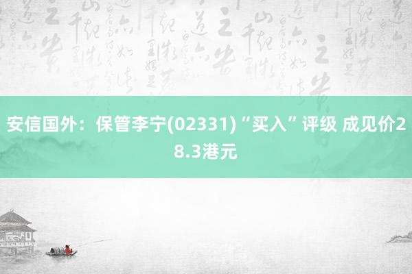 安信国外：保管李宁(02331)“买入”评级 成见价28.3港元