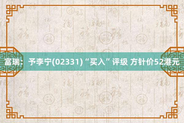 富瑞：予李宁(02331)“买入”评级 方针价52港元