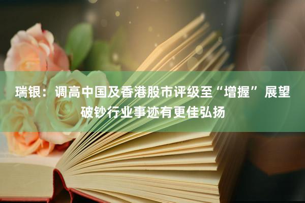 瑞银：调高中国及香港股市评级至“增握” 展望破钞行业事迹有更佳弘扬