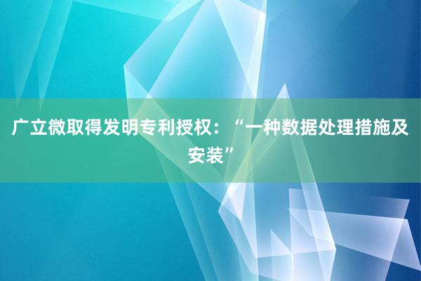 广立微取得发明专利授权：“一种数据处理措施及安装”