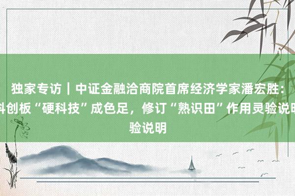 独家专访｜中证金融洽商院首席经济学家潘宏胜：科创板“硬科技”成色足，修订“熟识田”作用灵验说明