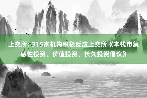 上交所: 315家机构积极反应上交所《本钱市集感性投资、价值投资、长久投资倡议》