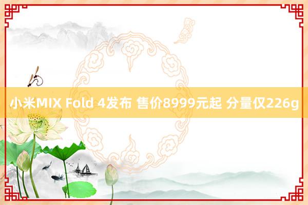 小米MIX Fold 4发布 售价8999元起 分量仅226g