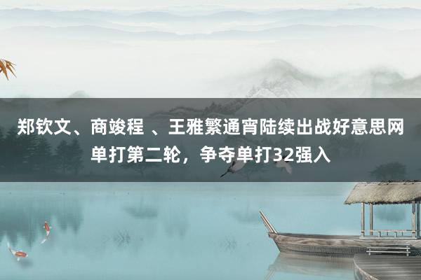 郑钦文、商竣程 、王雅繁通宵陆续出战好意思网单打第二轮，争夺单打32强入