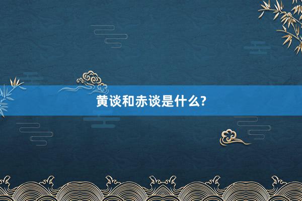 黄谈和赤谈是什么?