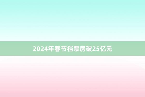 2024年春节档票房破25亿元