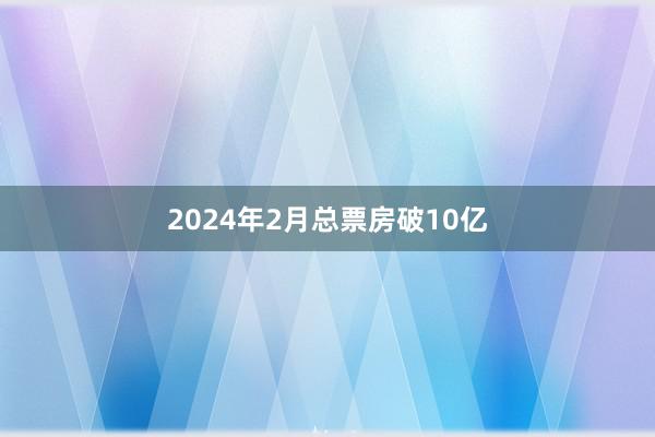 2024年2月总票房破10亿