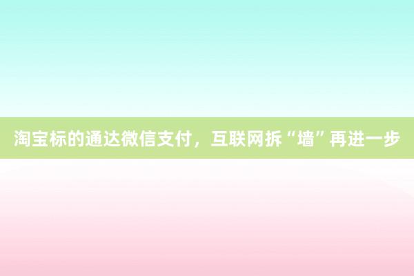 淘宝标的通达微信支付，互联网拆“墙”再进一步